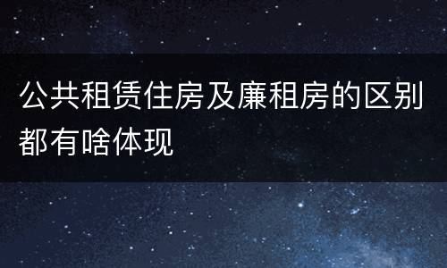 公共租赁住房及廉租房的区别都有啥体现