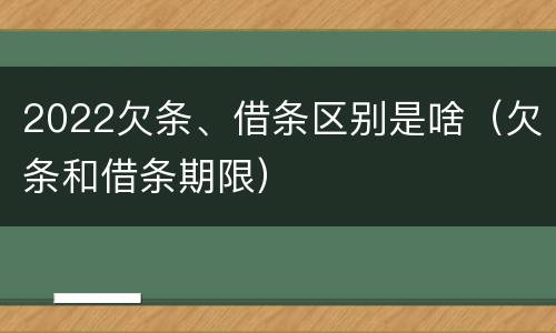 2022欠条、借条区别是啥（欠条和借条期限）