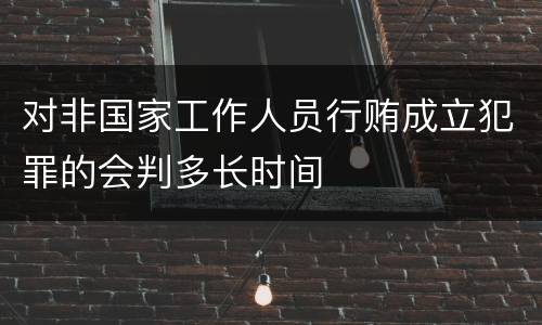 对非国家工作人员行贿成立犯罪的会判多长时间