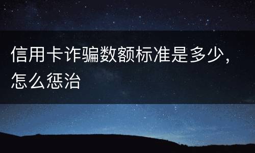 信用卡诈骗数额标准是多少，怎么惩治