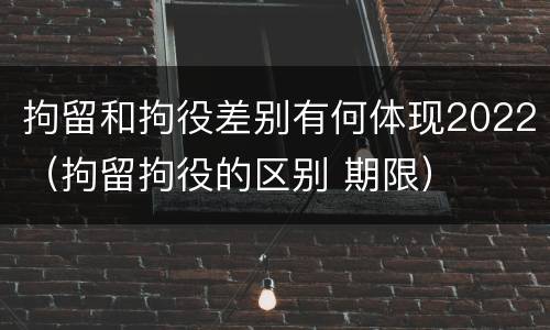 拘留和拘役差别有何体现2022（拘留拘役的区别 期限）