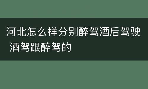 河北怎么样分别醉驾酒后驾驶 酒驾跟醉驾的