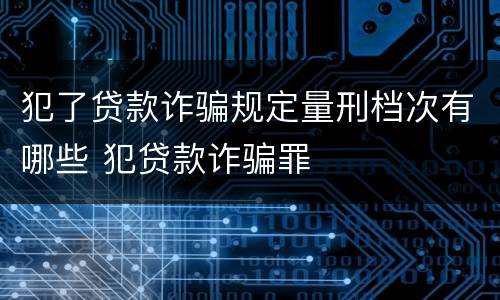 犯了贷款诈骗规定量刑档次有哪些 犯贷款诈骗罪
