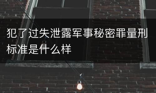 犯了过失泄露军事秘密罪量刑标准是什么样