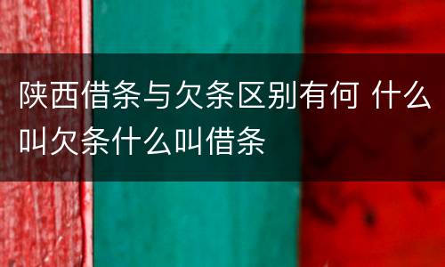 陕西借条与欠条区别有何 什么叫欠条什么叫借条