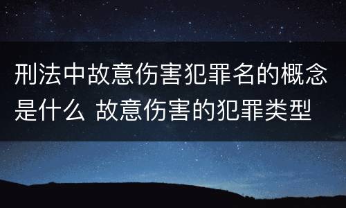刑法中故意伤害犯罪名的概念是什么 故意伤害的犯罪类型