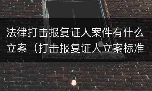 法律打击报复证人案件有什么立案（打击报复证人立案标准）