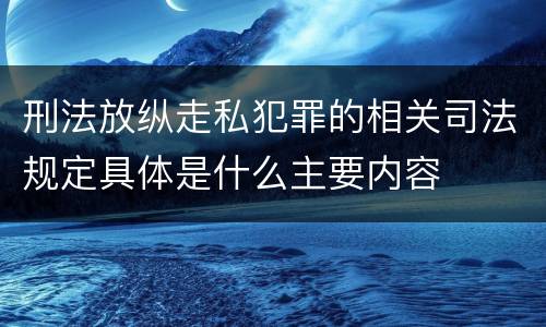 刑法放纵走私犯罪的相关司法规定具体是什么主要内容