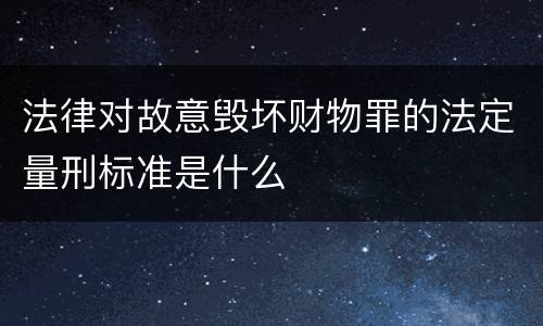 法律对故意毁坏财物罪的法定量刑标准是什么