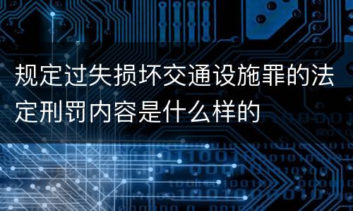 规定过失损坏交通设施罪的法定刑罚内容是什么样的