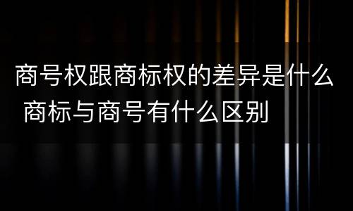 商号权跟商标权的差异是什么 商标与商号有什么区别
