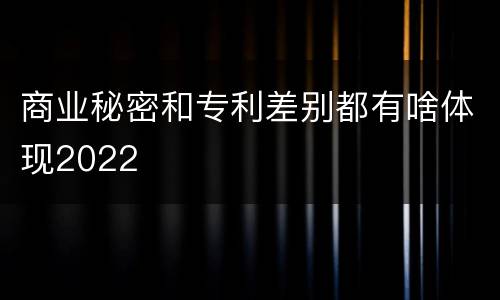 商业秘密和专利差别都有啥体现2022