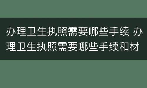 办理卫生执照需要哪些手续 办理卫生执照需要哪些手续和材料
