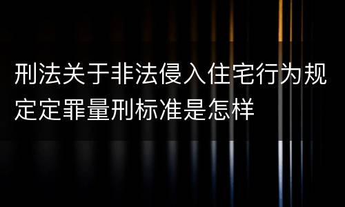 刑法关于非法侵入住宅行为规定定罪量刑标准是怎样