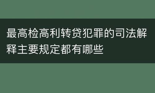 最高检高利转贷犯罪的司法解释主要规定都有哪些