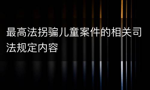 最高法拐骗儿童案件的相关司法规定内容