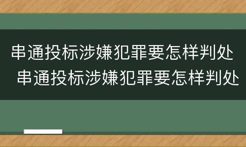 串通投标涉嫌犯罪要怎样判处 串通投标涉嫌犯罪要怎样判处呢