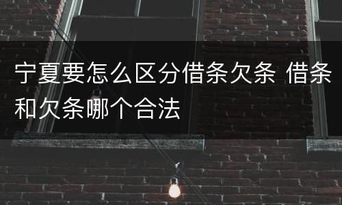 宁夏要怎么区分借条欠条 借条和欠条哪个合法