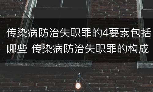 传染病防治失职罪的4要素包括哪些 传染病防治失职罪的构成要件