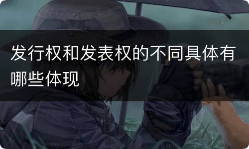 发行权和发表权的不同具体有哪些体现