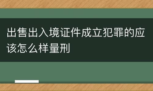 出售出入境证件成立犯罪的应该怎么样量刑