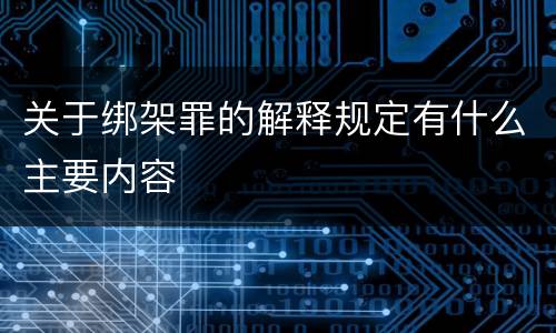 关于绑架罪的解释规定有什么主要内容