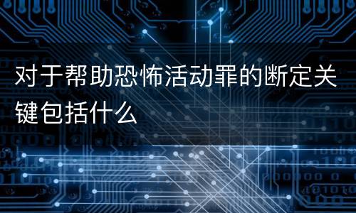 对于帮助恐怖活动罪的断定关键包括什么