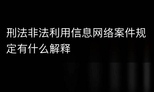 刑法非法利用信息网络案件规定有什么解释
