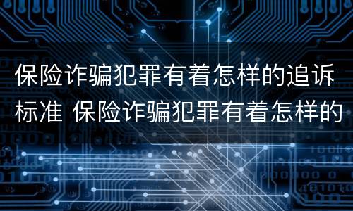 保险诈骗犯罪有着怎样的追诉标准 保险诈骗犯罪有着怎样的追诉标准呢