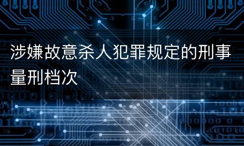 涉嫌故意杀人犯罪规定的刑事量刑档次