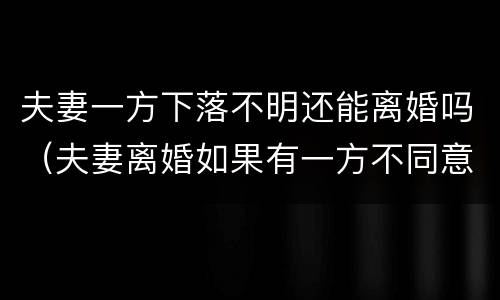 夫妻一方下落不明还能离婚吗（夫妻离婚如果有一方不同意能离掉吗）