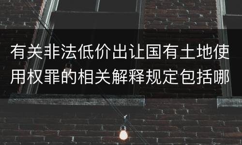 有关非法低价出让国有土地使用权罪的相关解释规定包括哪些内容