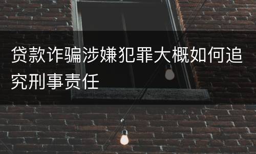 贷款诈骗涉嫌犯罪大概如何追究刑事责任