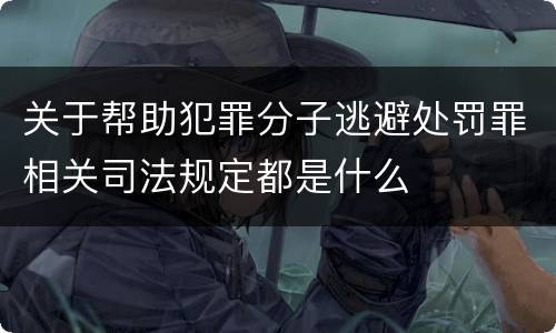 关于帮助犯罪分子逃避处罚罪相关司法规定都是什么