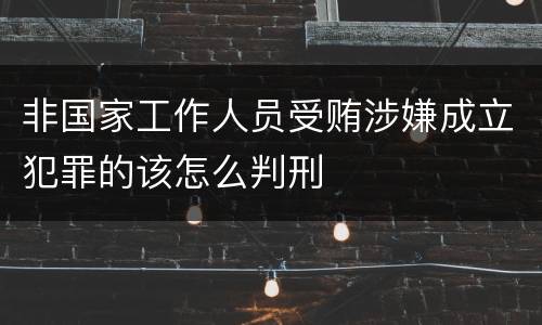 非国家工作人员受贿涉嫌成立犯罪的该怎么判刑