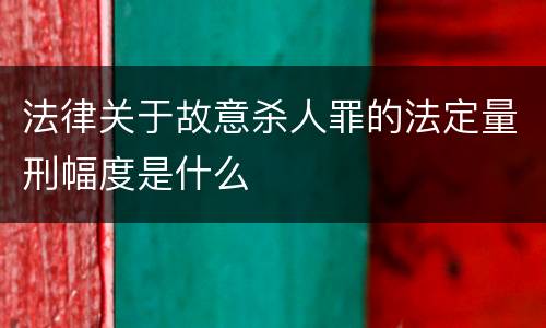 法律关于故意杀人罪的法定量刑幅度是什么