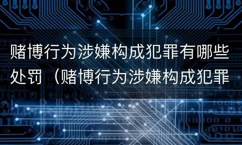 赌博行为涉嫌构成犯罪有哪些处罚（赌博行为涉嫌构成犯罪有哪些处罚标准）