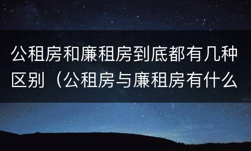 公租房和廉租房到底都有几种区别（公租房与廉租房有什么区别?）