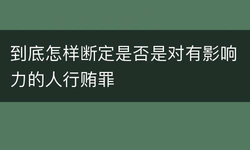 到底怎样断定是否是对有影响力的人行贿罪