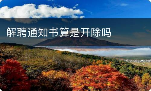 解聘通知书算是开除吗