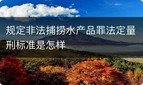 规定非法捕捞水产品罪法定量刑标准是怎样