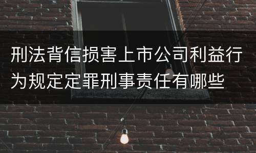 刑法背信损害上市公司利益行为规定定罪刑事责任有哪些