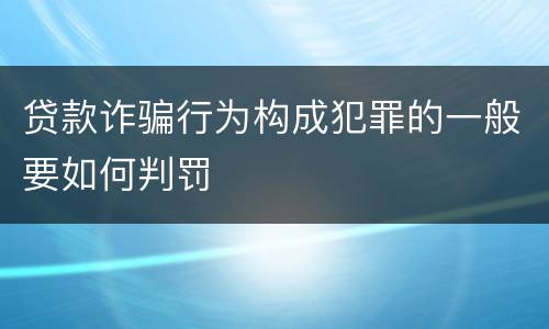 贷款诈骗行为构成犯罪的一般要如何判罚