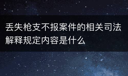 丢失枪支不报案件的相关司法解释规定内容是什么
