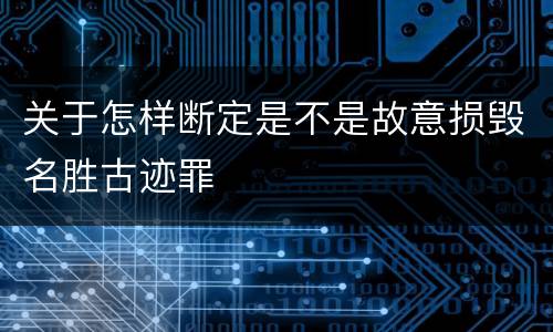关于怎样断定是不是故意损毁名胜古迹罪