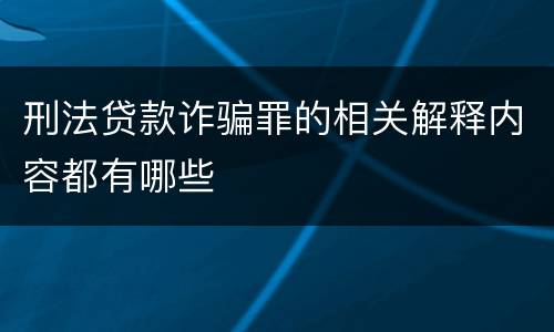 刑法贷款诈骗罪的相关解释内容都有哪些