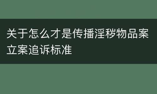 关于怎么才是传播淫秽物品案立案追诉标准