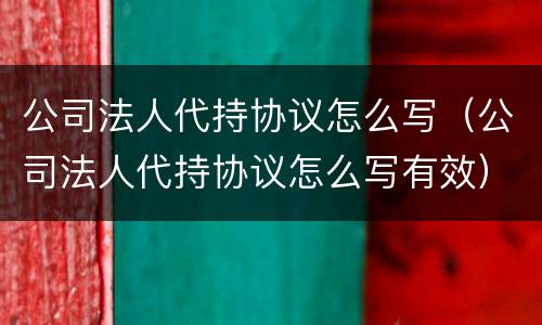 公司法人代持协议怎么写（公司法人代持协议怎么写有效）