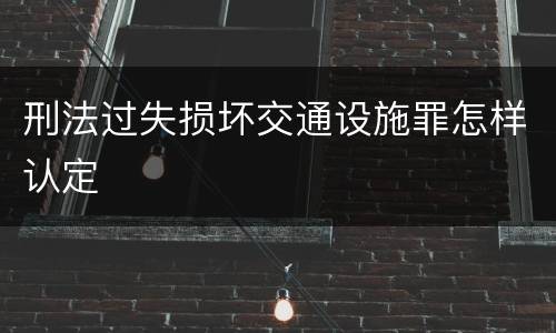 刑法过失损坏交通设施罪怎样认定