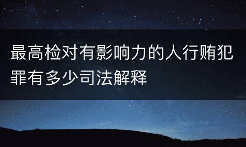 最高检对有影响力的人行贿犯罪有多少司法解释